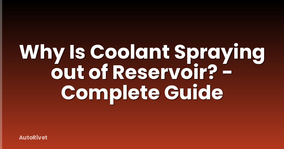Why Is Coolant Spraying out of Reservoir? - Complete Guide