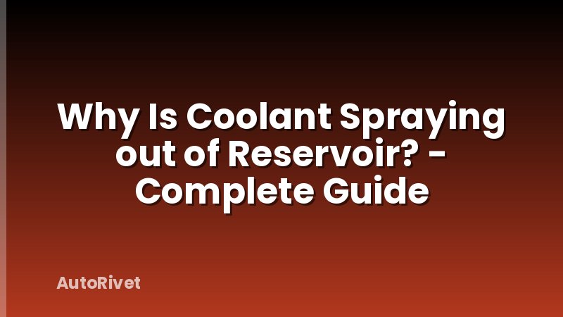 Why Is Coolant Spraying out of Reservoir? - Complete Guide