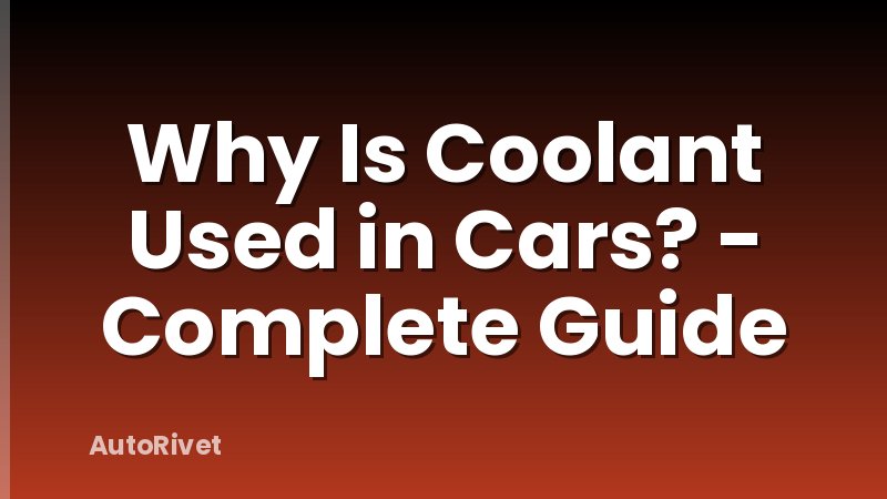 Why Is Coolant Used in Cars? - Complete Guide