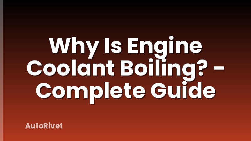 Why Is Engine Coolant Boiling? - Complete Guide