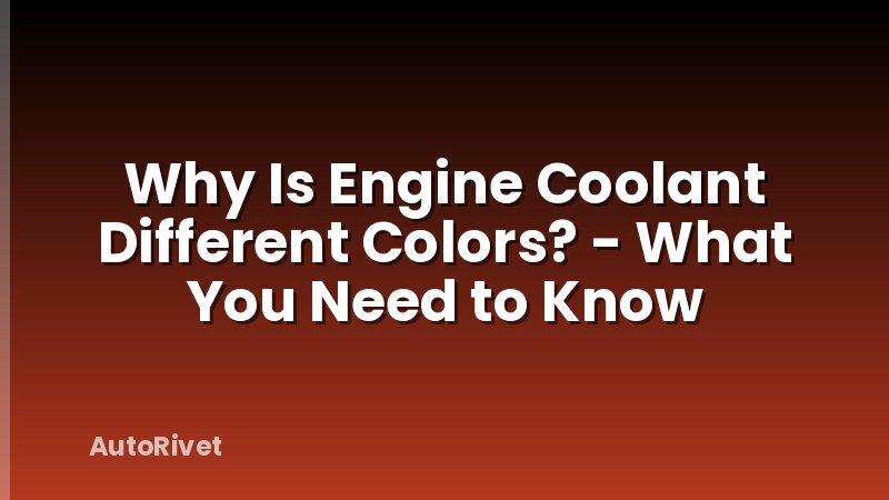 Why Is Engine Coolant Different Colors? - What You Need to Know