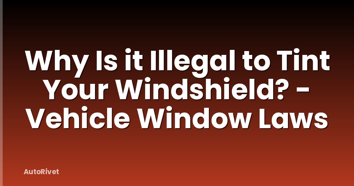 Why Is it Illegal to Tint Your Windshield? - Vehicle Window Laws