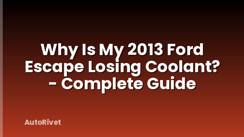 Why Is My 2013 Ford Escape Losing Coolant? - Complete Guide