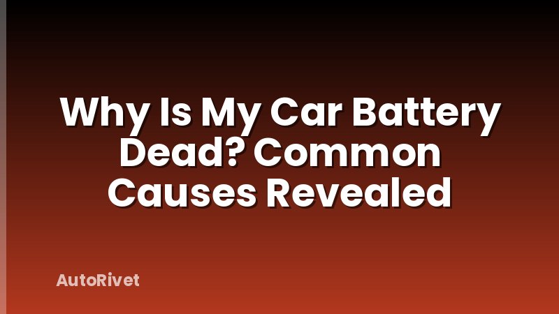 Why Is My Car Battery Dead? Common Causes Revealed