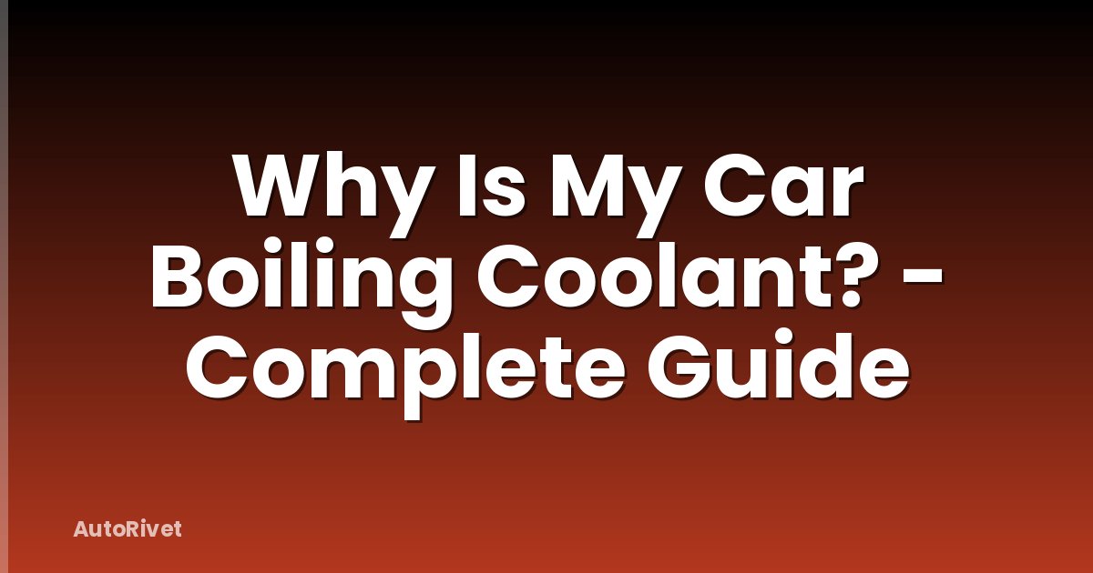 Why Is My Car Boiling Coolant? - Complete Guide