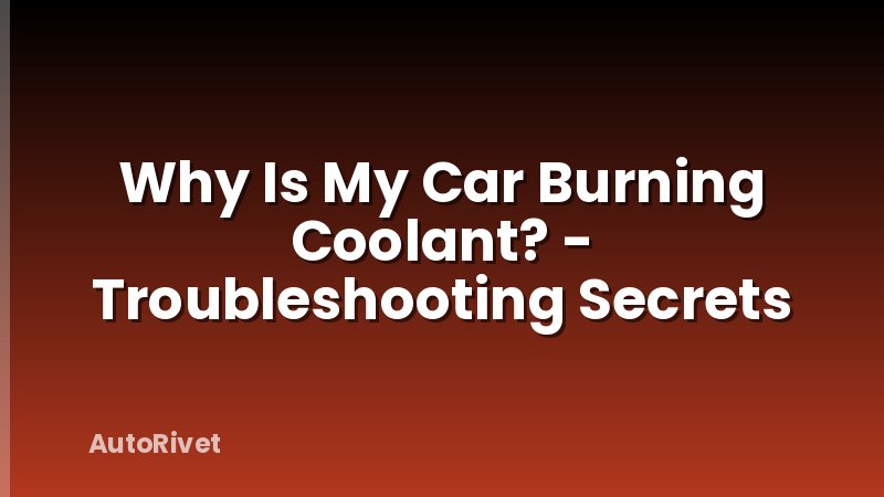 Why Is My Car Burning Coolant? - Troubleshooting Secrets