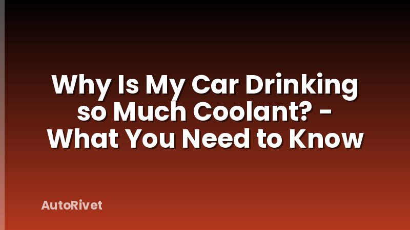 Why Is My Car Drinking so Much Coolant? - What You Need to Know