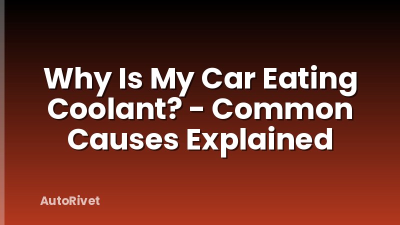 Why Is My Car Eating Coolant? - Common Causes Explained
