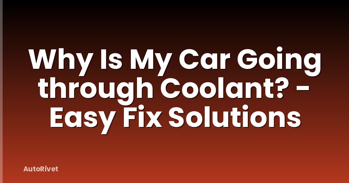 Why Is My Car Going through Coolant? - Easy Fix Solutions
