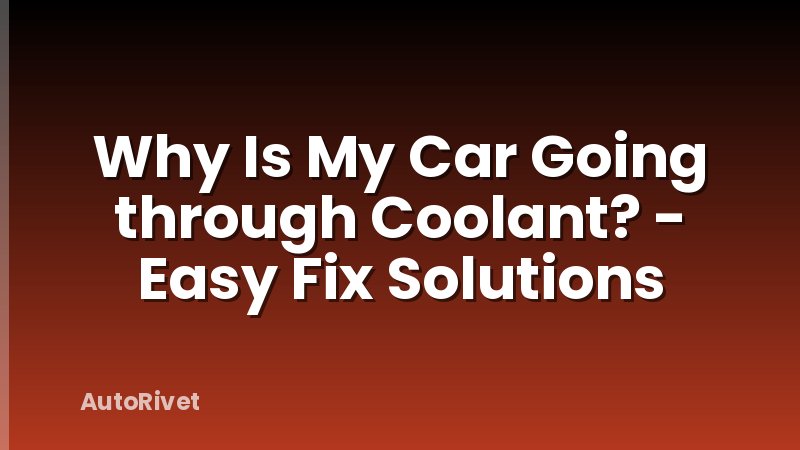 Why Is My Car Going through Coolant? - Easy Fix Solutions