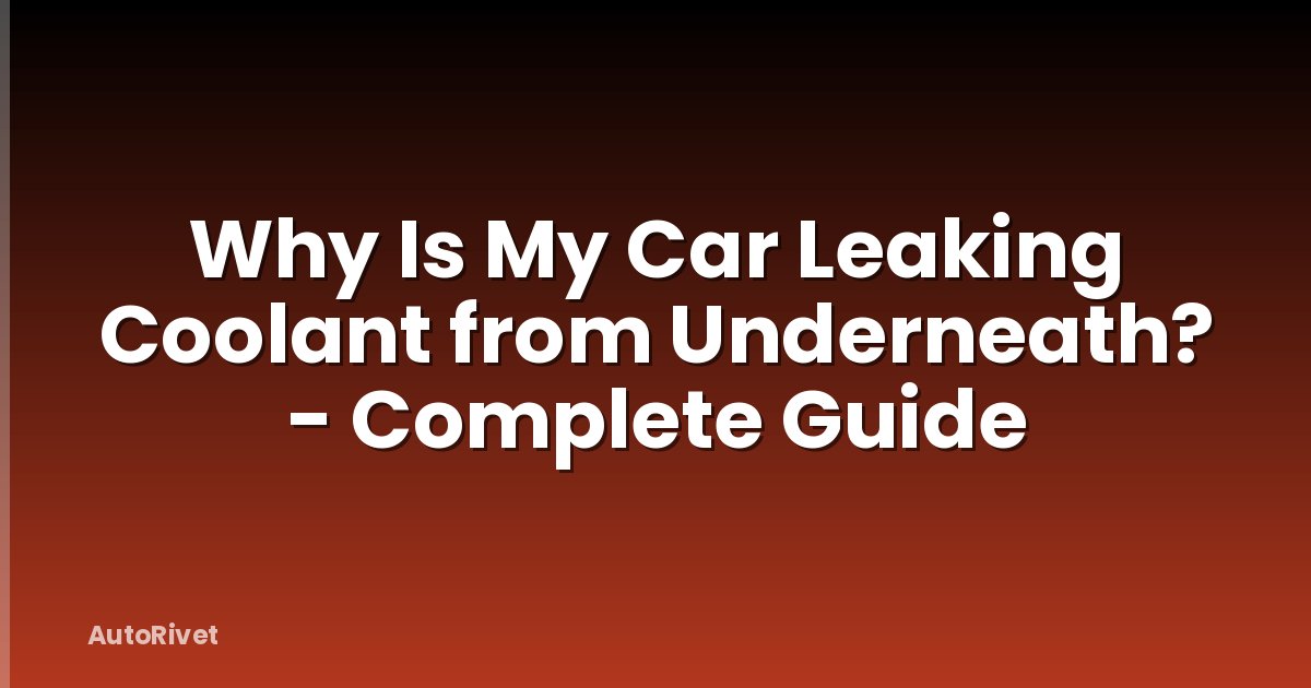 Why Is My Car Leaking Coolant from Underneath? - Complete Guide