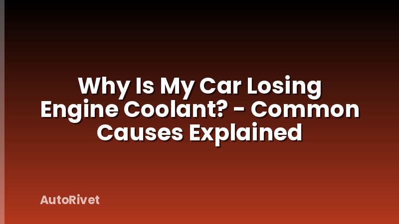 Why Is My Car Losing Engine Coolant? - Common Causes Explained