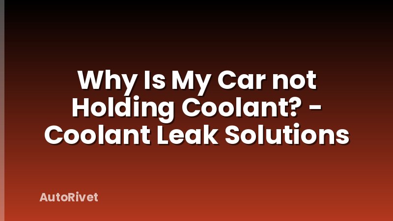 Why Is My Car not Holding Coolant? - Coolant Leak Solutions