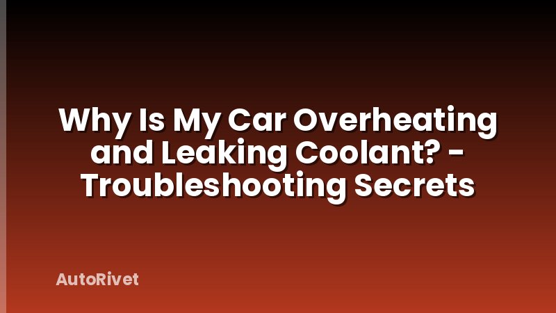 Why Is My Car Overheating and Leaking Coolant? - Troubleshooting Secrets