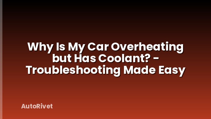 Why Is My Car Overheating but Has Coolant? - Troubleshooting Made Easy