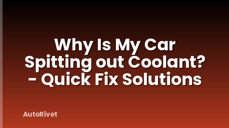 Why Is My Car Spitting out Coolant? - Quick Fix Solutions