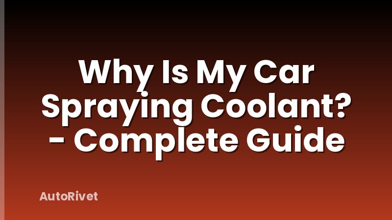 Why Is My Car Spraying Coolant? - Complete Guide