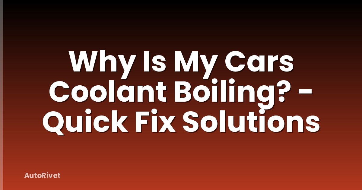 Why Is My Cars Coolant Boiling? - Quick Fix Solutions