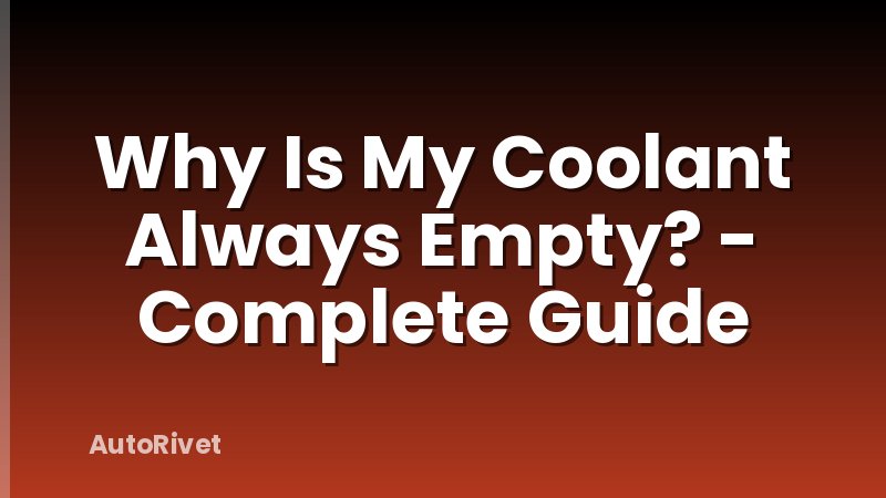 Why Is My Coolant Always Empty? - Complete Guide