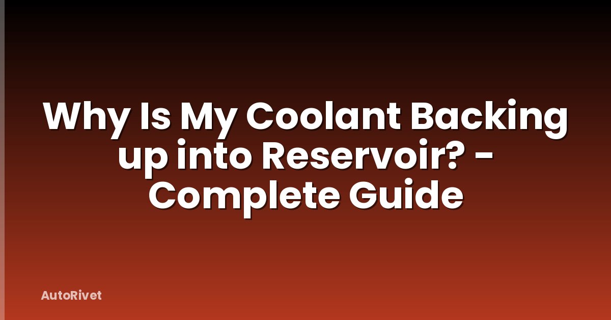 Why Is My Coolant Backing up into Reservoir? - Complete Guide