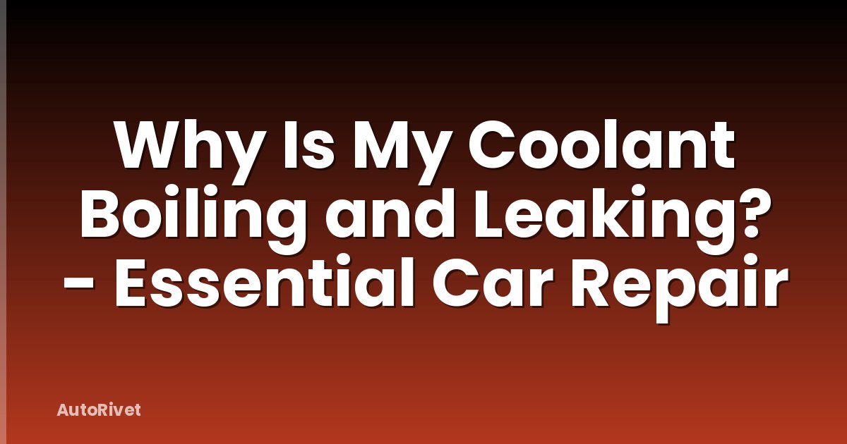 Why Is My Coolant Boiling and Leaking? - Essential Car Repair