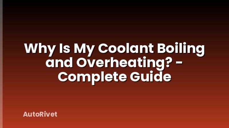 Why Is My Coolant Boiling and Overheating? - Complete Guide