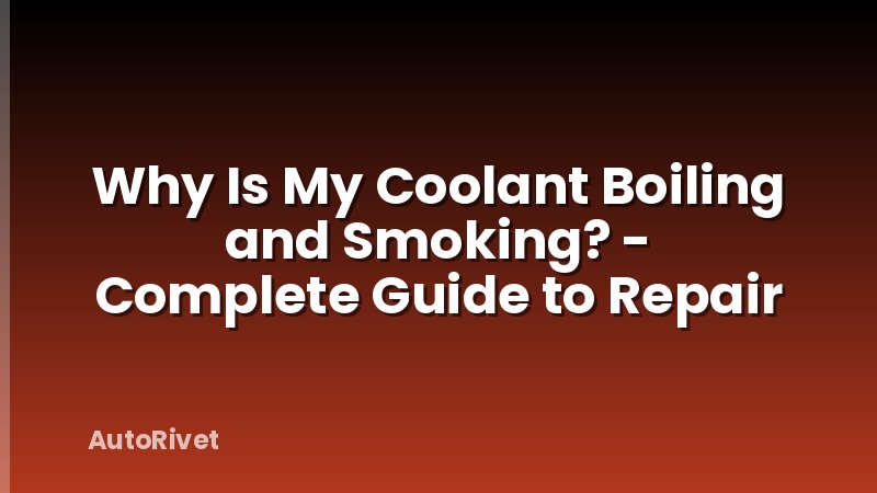 Why Is My Coolant Boiling and Smoking? - Complete Guide to Repair