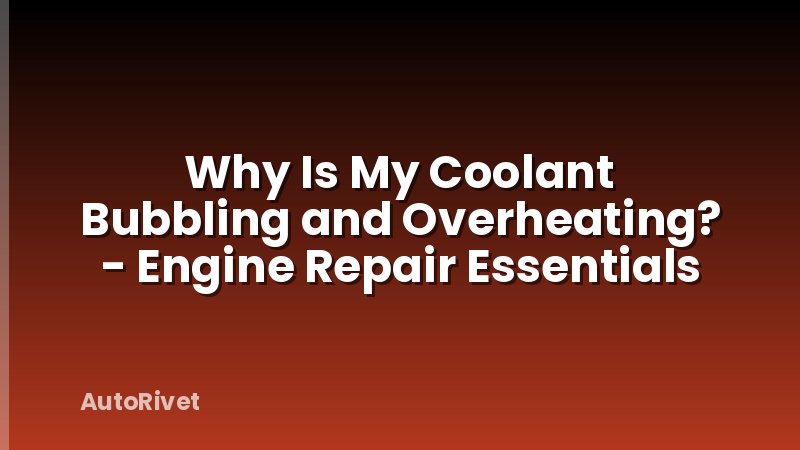Why Is My Coolant Bubbling and Overheating? - Engine Repair Essentials