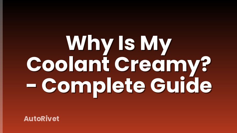 Why Is My Coolant Creamy? - Complete Guide