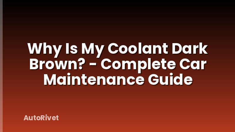 Why Is My Coolant Dark Brown? - Complete Car Maintenance Guide