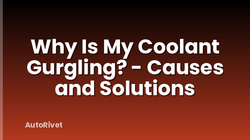 Why Is My Coolant Gurgling? - Causes and Solutions