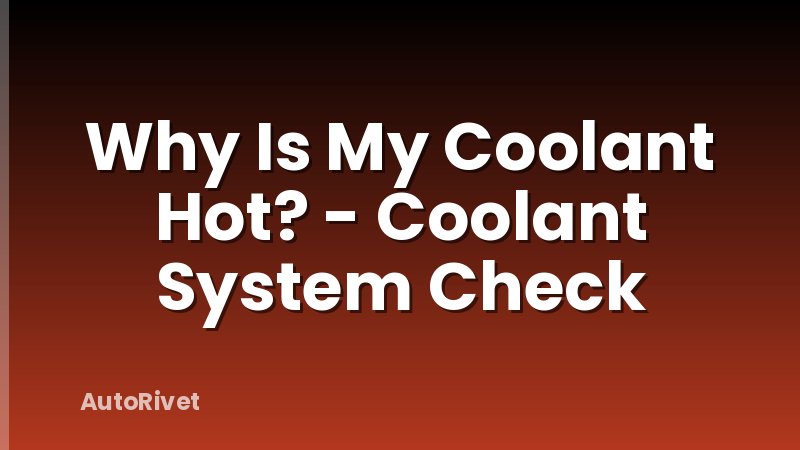 Why Is My Coolant Hot? - Coolant System Check