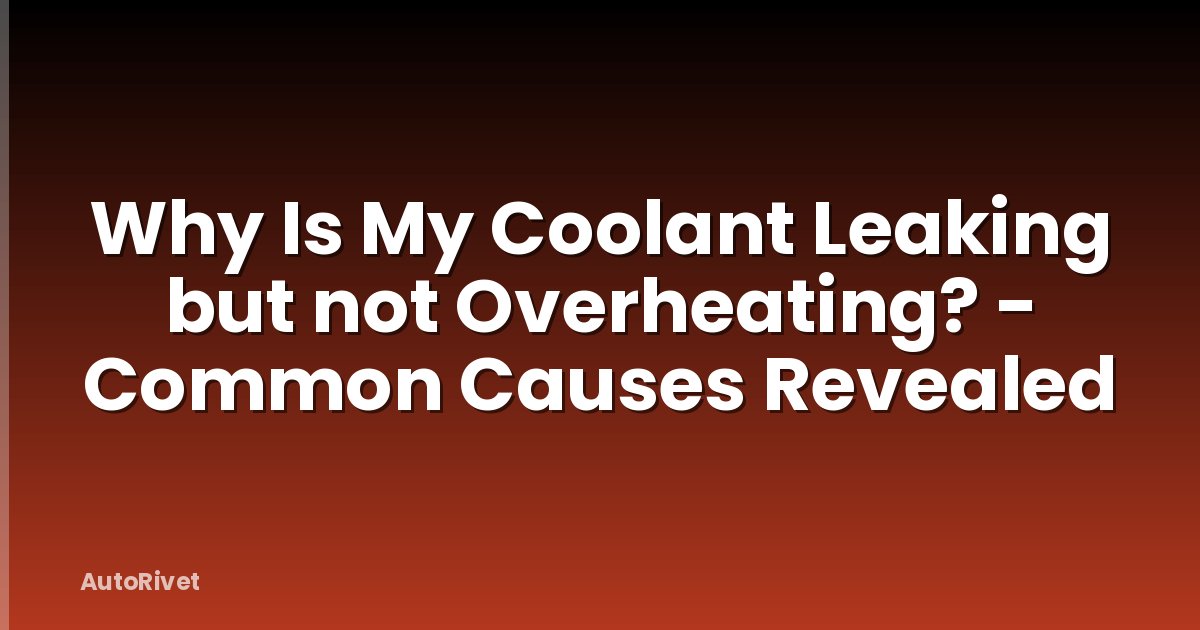 Why Is My Coolant Leaking but not Overheating? - Common Causes Revealed