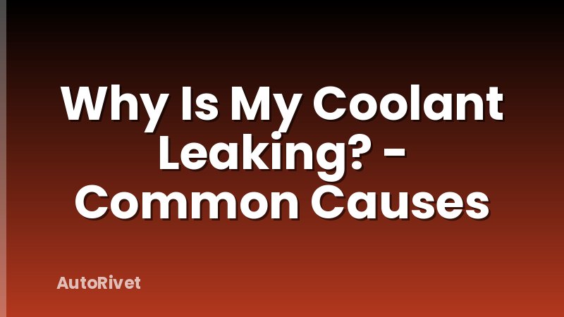 Why Is My Coolant Leaking? - Common Causes