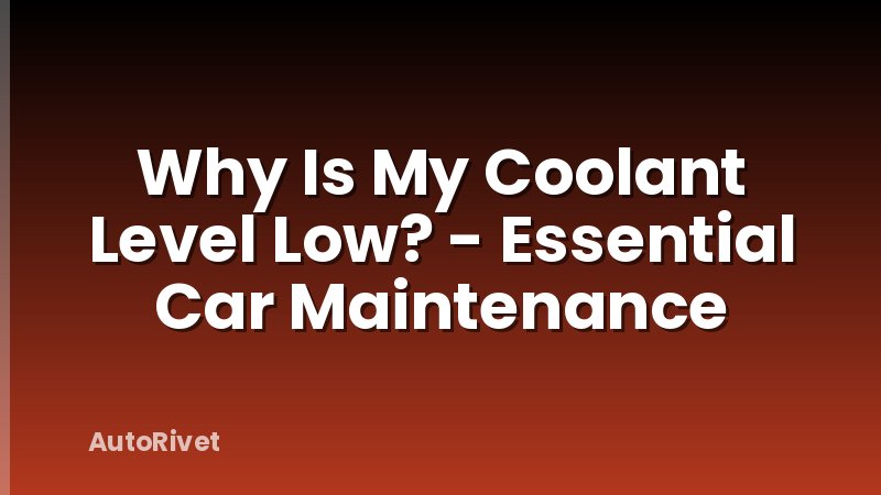 Why Is My Coolant Level Low? - Essential Car Maintenance