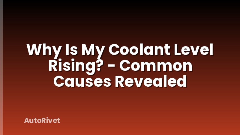 Why Is My Coolant Level Rising? - Common Causes Revealed