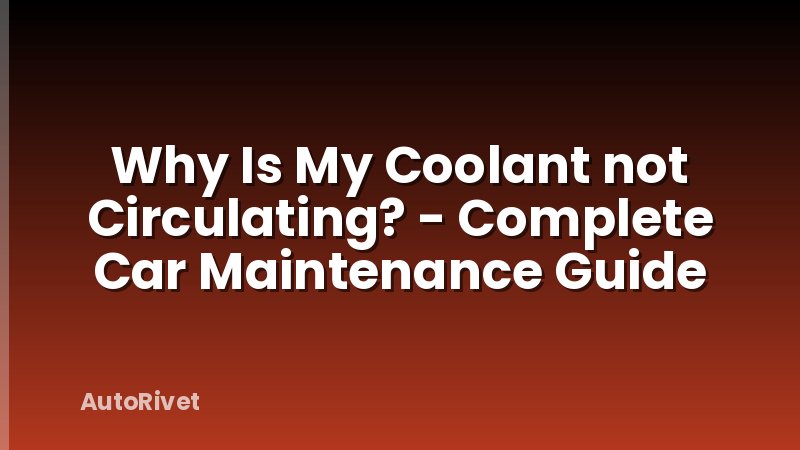 Why Is My Coolant not Circulating? - Complete Car Maintenance Guide