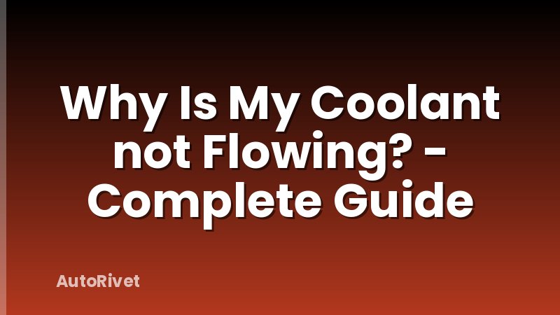 Why Is My Coolant not Flowing? - Complete Guide