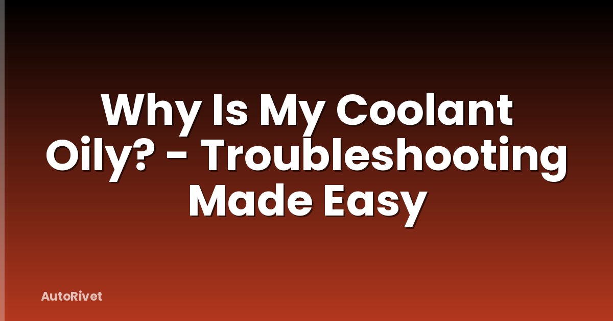 Why Is My Coolant Oily? - Troubleshooting Made Easy