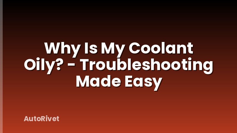 Why Is My Coolant Oily? - Troubleshooting Made Easy