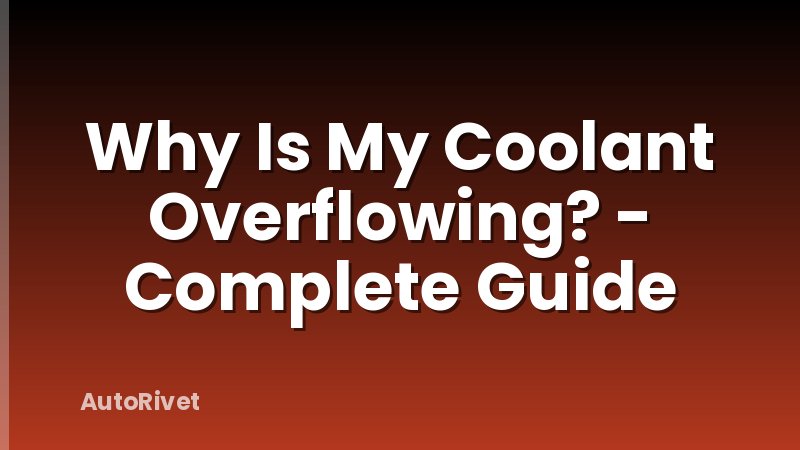 Why Is My Coolant Overflowing? - Complete Guide