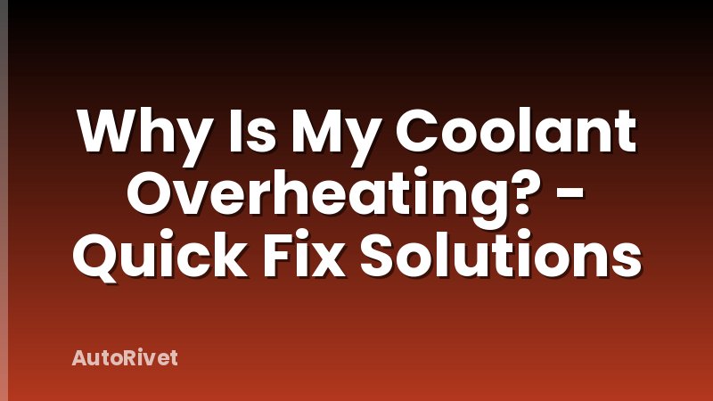 Why Is My Coolant Overheating? - Quick Fix Solutions
