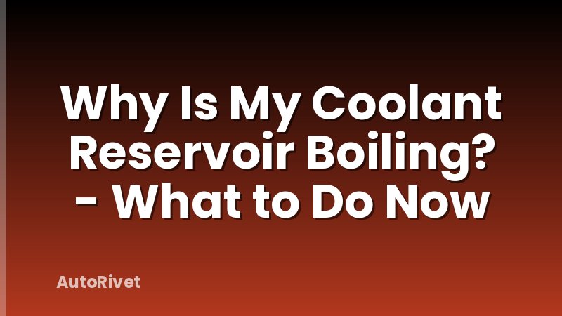 Why Is My Coolant Reservoir Boiling? - What to Do Now