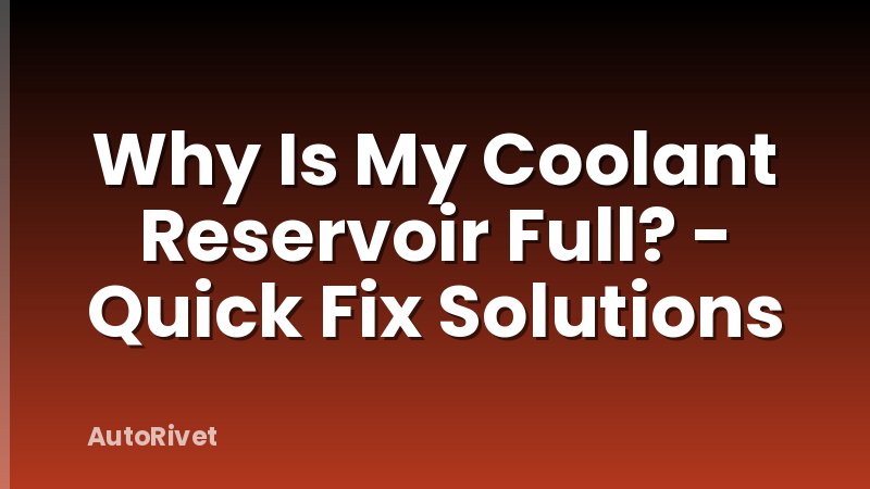 Why Is My Coolant Reservoir Full? - Quick Fix Solutions