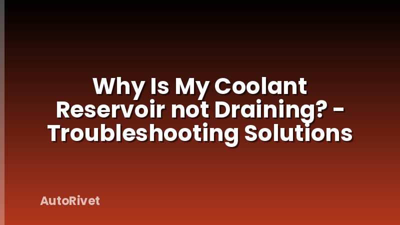 Why Is My Coolant Reservoir not Draining? - Troubleshooting Solutions