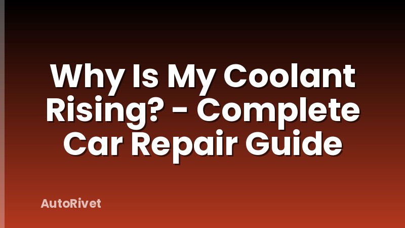 Why Is My Coolant Rising? - Complete Car Repair Guide