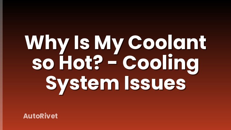 Why Is My Coolant so Hot? - Cooling System Issues