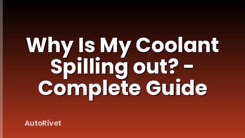 Why Is My Coolant Spilling out? - Complete Guide