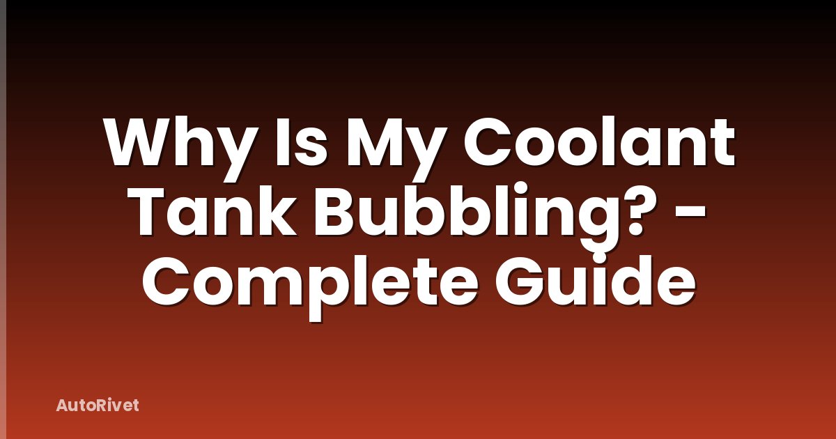 Why Is My Coolant Tank Bubbling? - Complete Guide