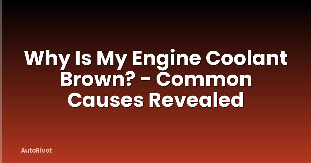 Why Is My Engine Coolant Brown? - Common Causes Revealed